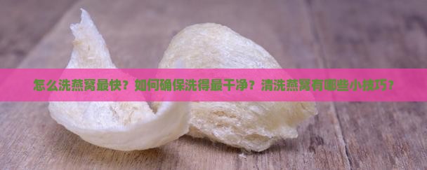 怎么洗燕窝最快？如何确保洗得最干净？清洗燕窝有哪些小技巧？