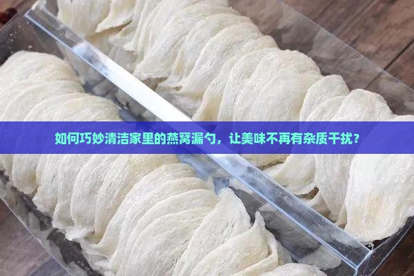如何巧妙清洁家里的燕窝漏勺，让美味不再有杂质干扰？