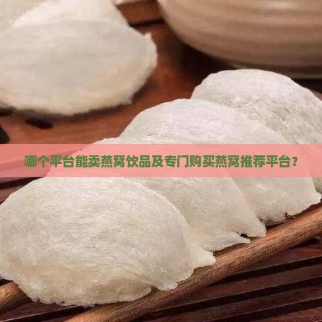 哪个平台能卖燕窝饮品及专门购买燕窝推荐平台？