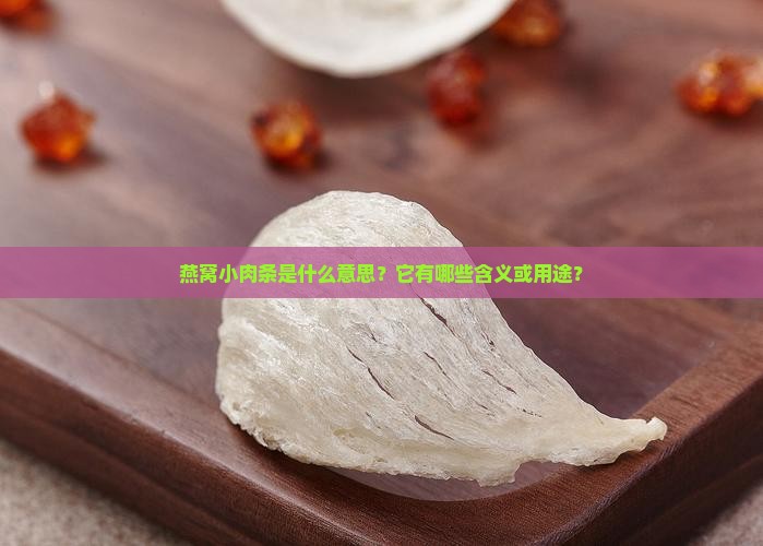 燕窝小肉条是什么意思？它有哪些含义或用途？