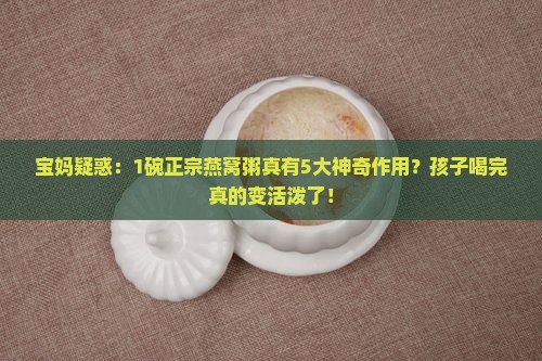 宝妈疑惑：1碗正宗燕窝粥真有5大神奇作用？孩子喝完真的变活泼了！