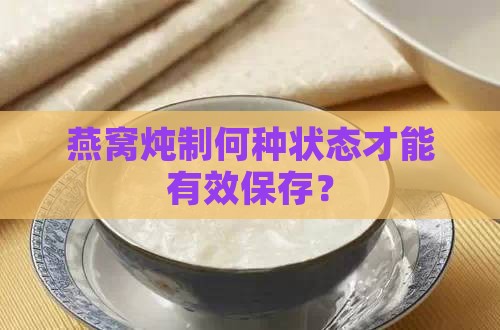 燕窝炖制何种状态才能有效保存？