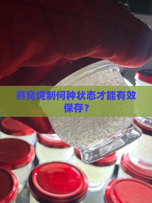 燕窝炖制何种状态才能有效保存？