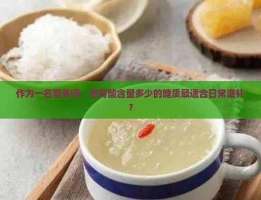 作为一名营养师，燕窝酸含量多少的塘质最适合日常滋补？