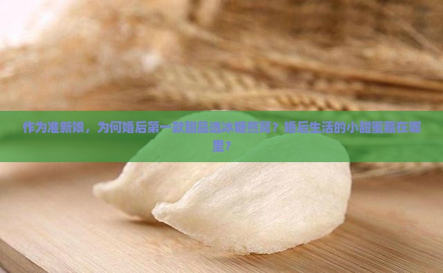 作为准新娘，为何婚后第一款甜品选冰糖燕窝？婚后生活的小甜蜜藏在哪里？