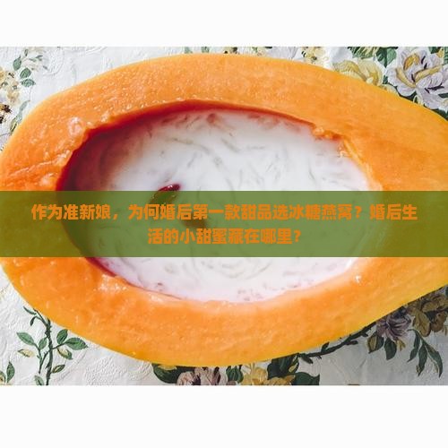 作为准新娘，为何婚后第一款甜品选冰糖燕窝？婚后生活的小甜蜜藏在哪里？