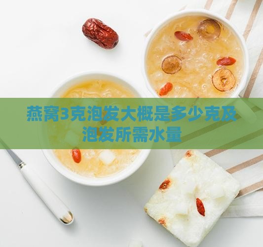燕窝3克泡发大概是多少克及泡发所需水量