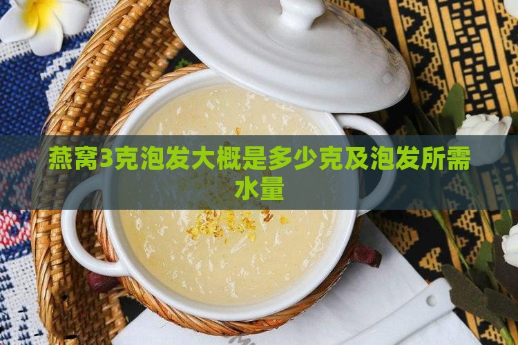 燕窝3克泡发大概是多少克及泡发所需水量