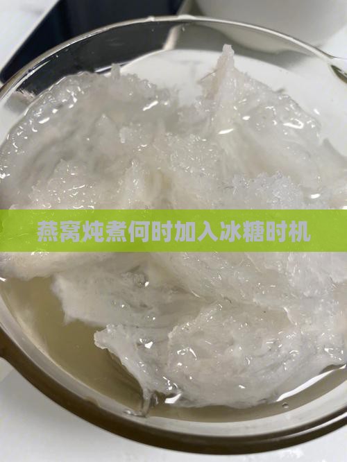 燕窝炖煮何时加入冰糖时机