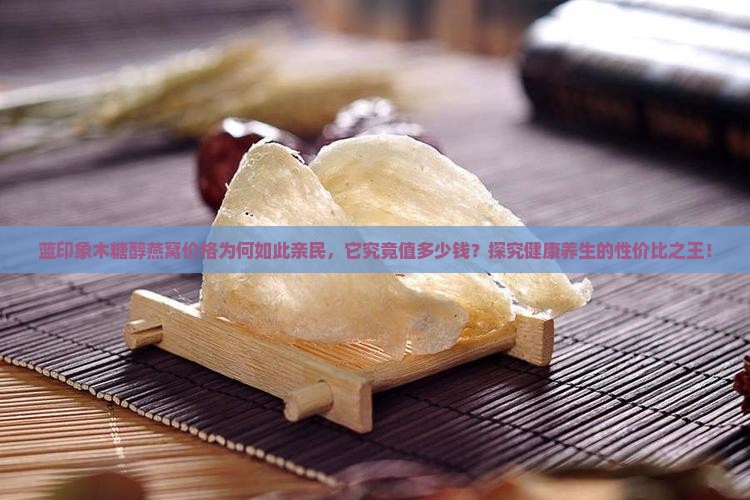 蓝印象木糖醇燕窝价格为何如此亲民，它究竟值多少钱？探究健康养生的性价比之王！