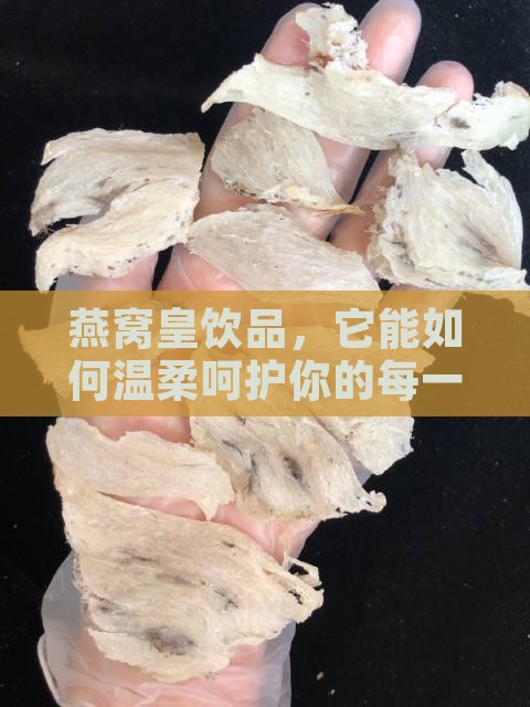 燕窝皇饮品，它能如何温柔呵护你的每一天？