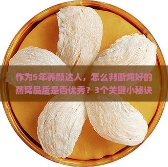 作为5年养颜达人，怎么判断炖好的燕窝品质是否优秀？3个关键小秘诀！