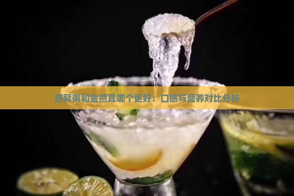 燕窝粥和金燕耳哪个更好：口感与营养对比分析