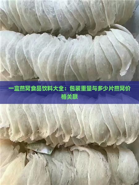一盒燕窝食品饮料大全：包装重量与多少片燕窝价格关联