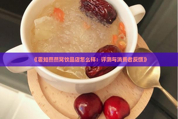 《霍知燕燕窝饮品店怎么样：评测与消费者反馈》