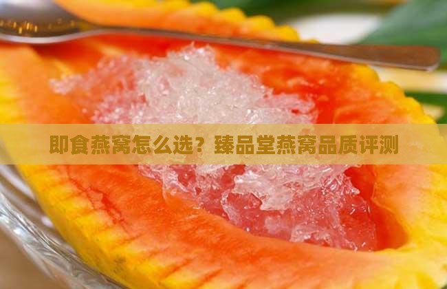 即食燕窝怎么选？臻品堂燕窝品质评测