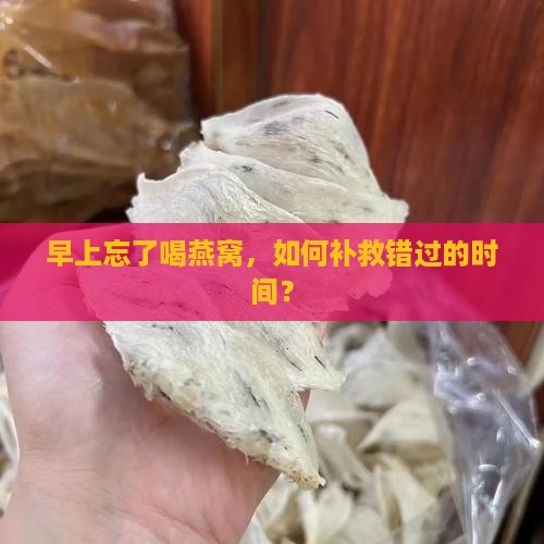 早上忘了喝燕窝，如何补救错过的时间？