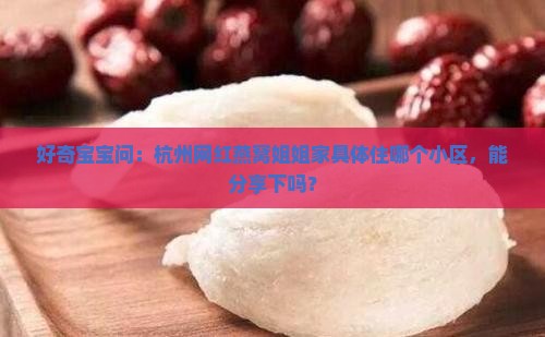 好奇宝宝问：杭州网红燕窝姐姐家具体住哪个小区，能分享下吗？