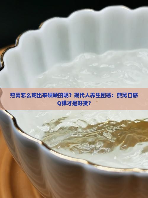 燕窝怎么炖出来硬硬的呢？现代人养生困惑：燕窝口感Q弹才是好货？