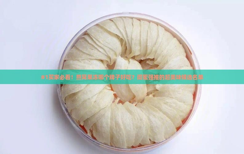 #1买家必看！燕窝果冻哪个牌子好吃？闺蜜强推的超美味候选名单
