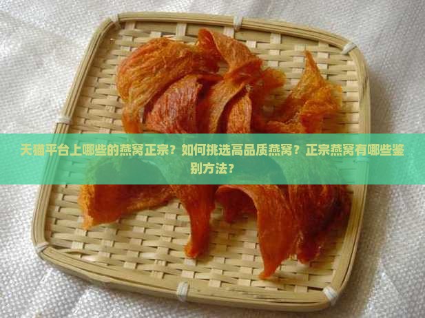 天猫平台上哪些的燕窝正宗？如何挑选高品质燕窝？正宗燕窝有哪些鉴别方法？