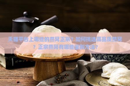 天猫平台上哪些的燕窝正宗？如何挑选高品质燕窝？正宗燕窝有哪些鉴别方法？