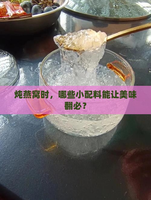 炖燕窝时，哪些小配料能让美味翻必？