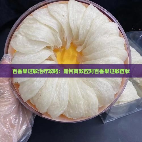 百香果过敏治疗攻略：如何有效应对百香果过敏症状