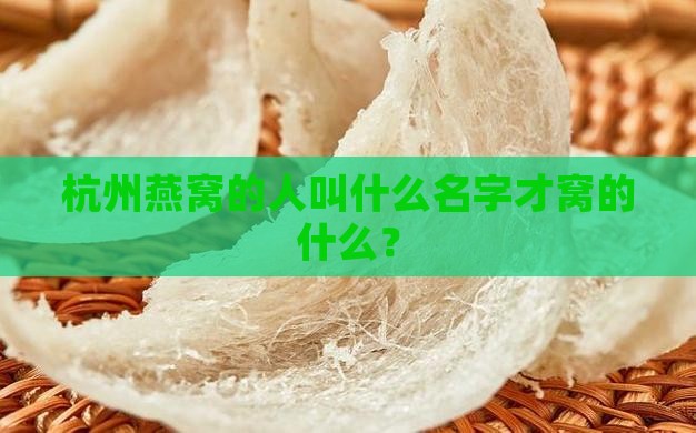 杭州燕窝的人叫什么名字才窝的什么？