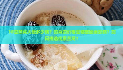 10盒燕窝大概多少钱？燕窝的价格受哪些因素影响？如何挑选优质燕窝？