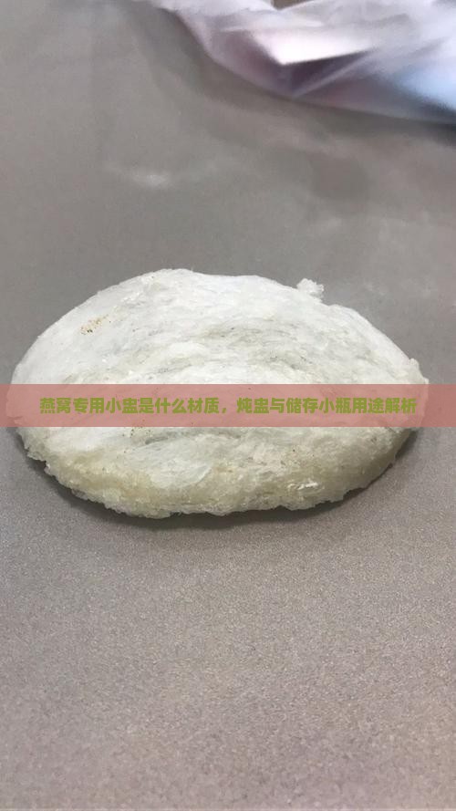 燕窝专用小盅是什么材质，炖盅与储存小瓶用途解析