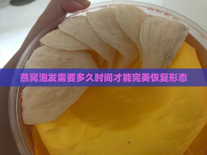 燕窝泡发需要多久时间才能完美恢复形态