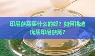 印尼燕窝买什么的好？如何挑选优质印尼燕窝？