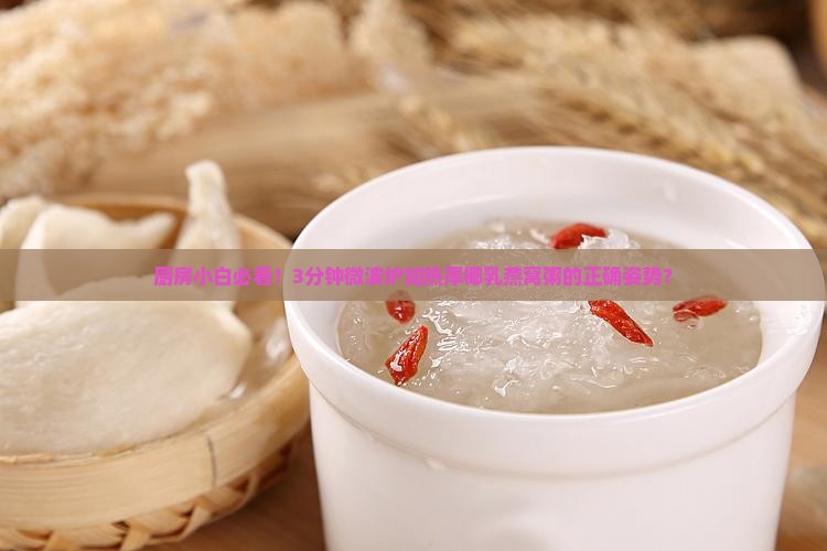 厨房小白必看!3分钟微波炉加热厚椰乳燕窝粥的正确姿势? 厨房小白必看!3分钟微波炉加热厚椰乳燕窝粥的正确姿势?