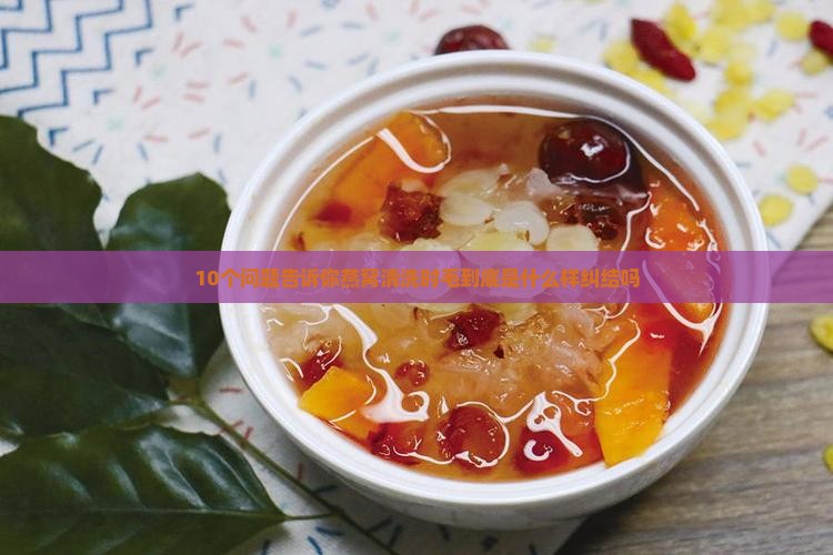 10个问题告诉你燕窝清洗时毛到底是什么样纠结吗