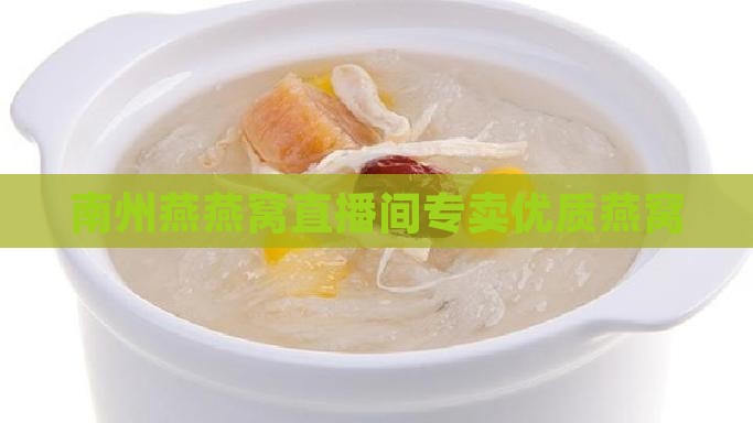 南州燕燕窝直播间专卖优质燕窝