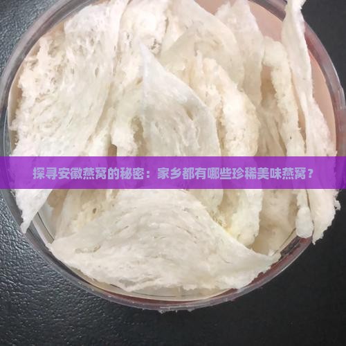 探寻安徽燕窝的秘密：家乡都有哪些珍稀美味燕窝？