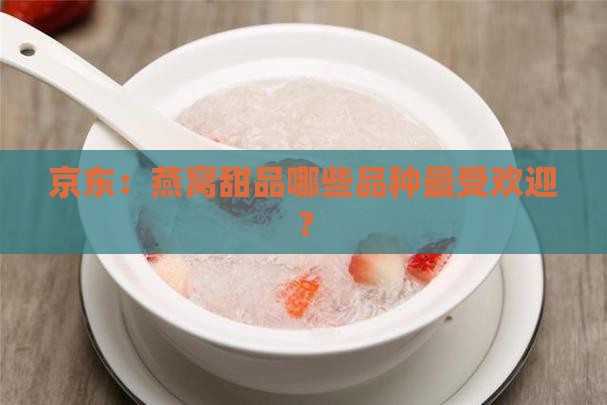 京东：燕窝甜品哪些品种最受欢迎？