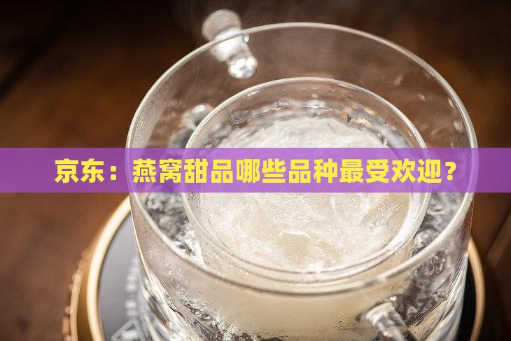 京东：燕窝甜品哪些品种最受欢迎？