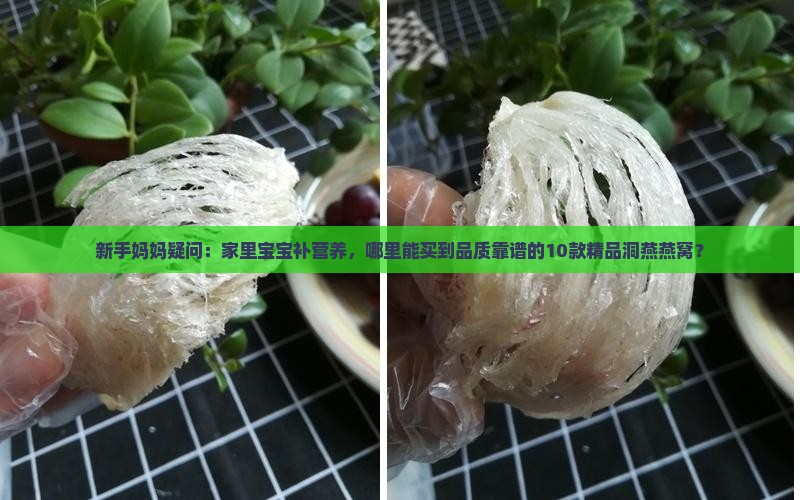 新手妈妈疑问：家里宝宝补营养，哪里能买到品质靠谱的10款精品洞燕燕窝？