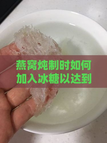 燕窝炖制时如何加入冰糖以达到口感