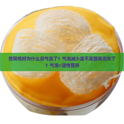 燕窝炖好为什么没气泡了？气泡减少是不是营养流失了？气泡=活性营养