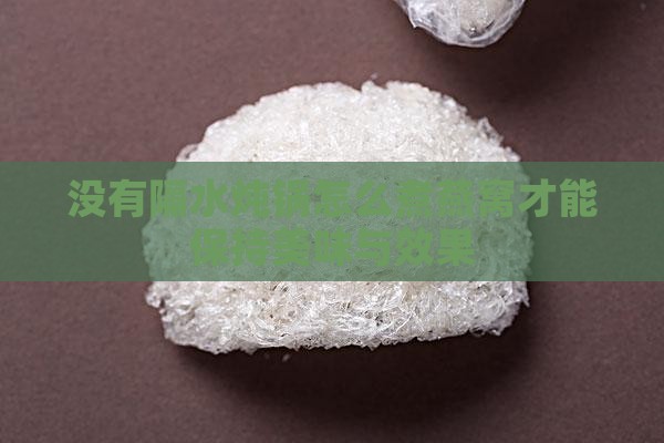 没有隔水炖锅怎么煮燕窝才能保持美味与效果