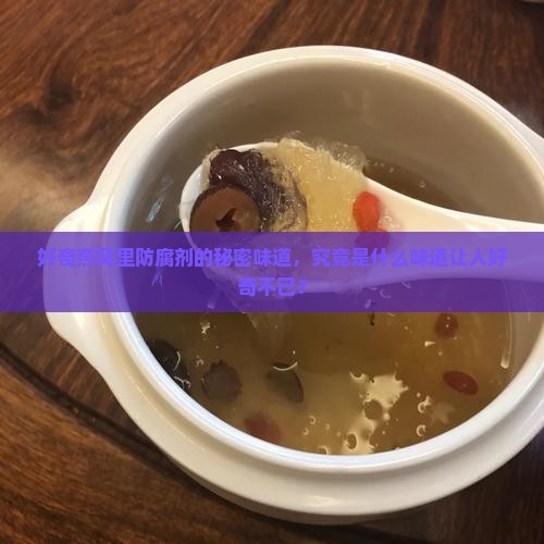 好奇燕窝里防腐剂的秘密味道，究竟是什么味道让人好奇不已？