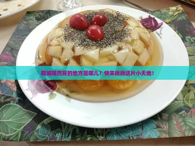 聊城喝燕窝的地方是哪儿？快来找找这片小天地！