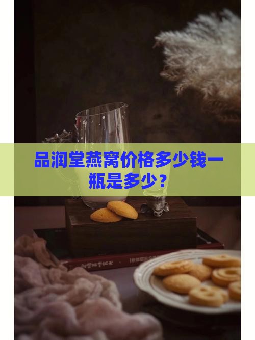 品润堂燕窝价格多少钱一瓶是多少？
