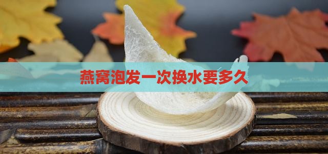 燕窝泡发一次换水要多久