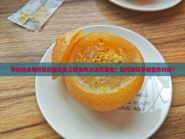 孕妈妈食用燕窝的益处及正确食用方法有哪些？如何确保孕期营养均衡？
