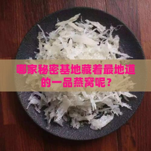 哪家秘密基地藏着最地道的一品燕窝呢？