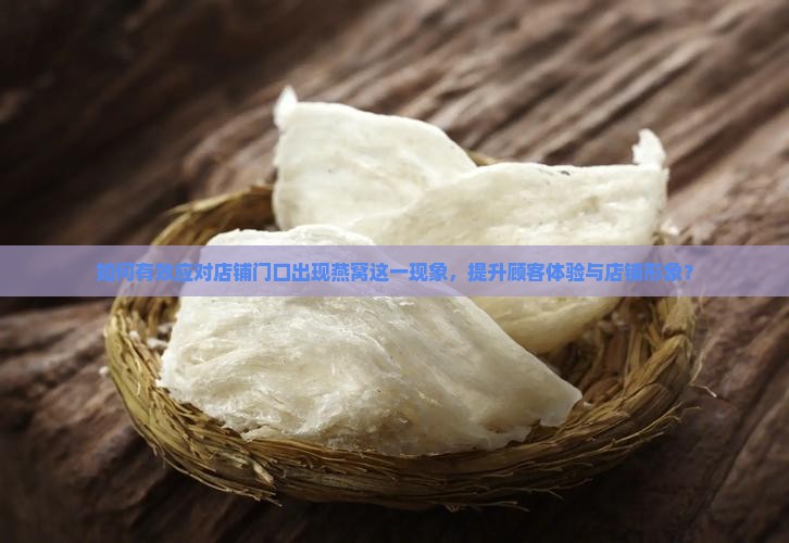如何有效应对店铺门口出现燕窝这一现象，提升顾客体验与店铺形象？
